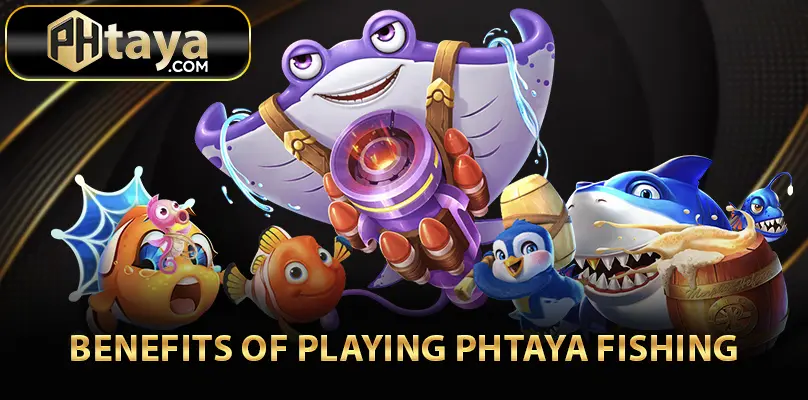 Benefits of Playing PHTAYA Fishing