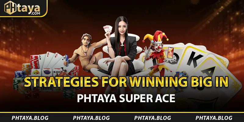 Strategies for Winning Big in PHTAYA Super Ace